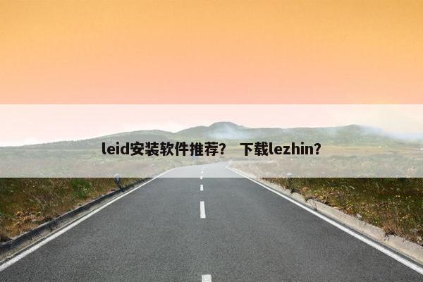 leid安装软件推荐？ 下载lezhin？