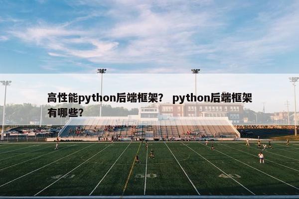 高性能python后端框架？ python后端框架有哪些？