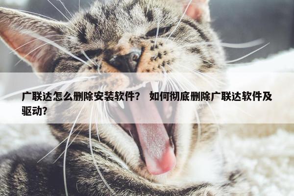 广联达怎么删除安装软件？ 如何彻底删除广联达软件及驱动？