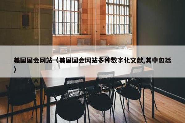 美国国会网站（美国国会网站多种数字化文献,其中包括）