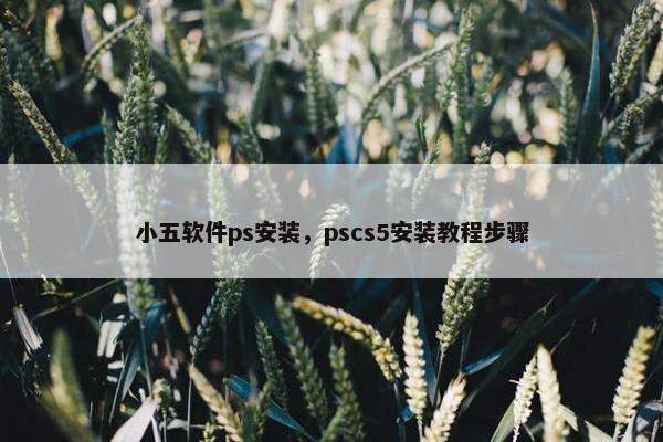 小五软件ps安装，pscs5安装教程步骤