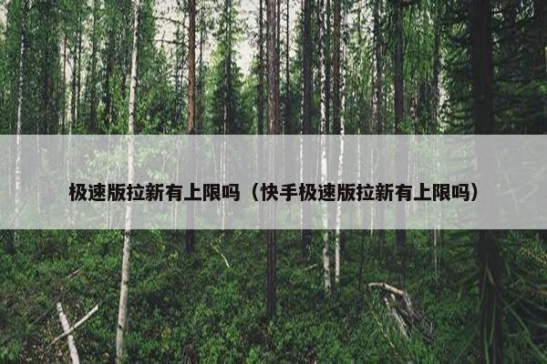 极速版拉新有上限吗（快手极速版拉新有上限吗）