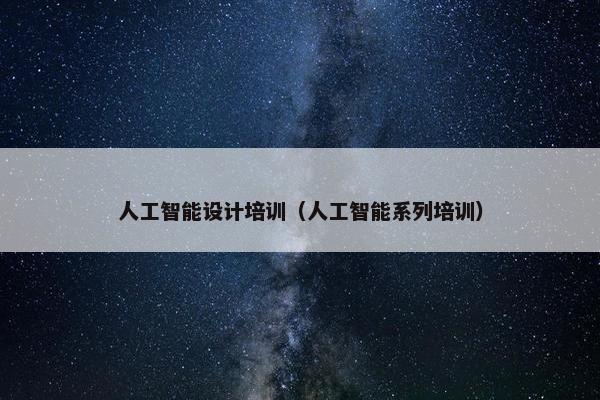 人工智能设计培训（人工智能系列培训）