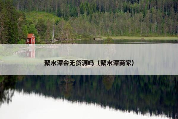 聚水潭会无货源吗（聚水潭商家）