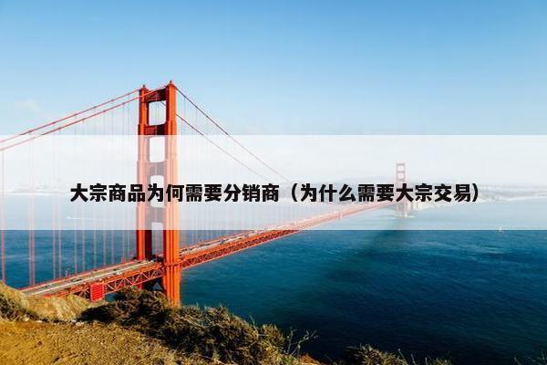 大宗商品为何需要分销商（为什么需要大宗交易）