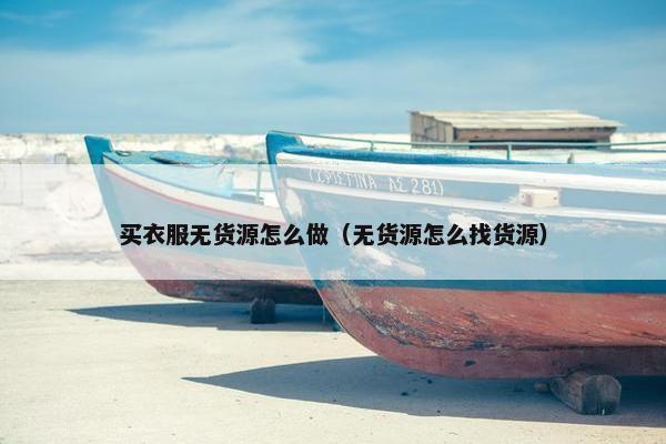 买衣服无货源怎么做（无货源怎么找货源）