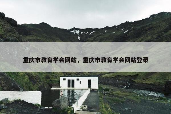 重庆市教育学会网站，重庆市教育学会网站登录
