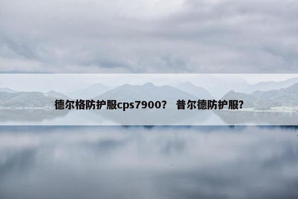 德尔格防护服cps7900？ 普尔德防护服？