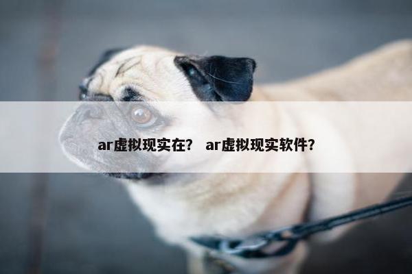 ar虚拟现实在？ ar虚拟现实软件？