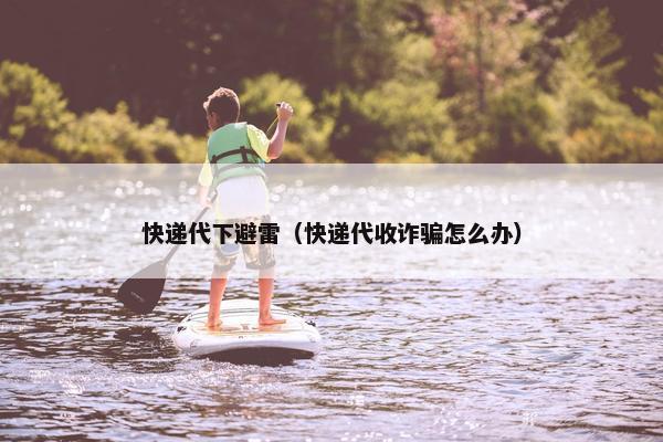 快递代下避雷（快递代收诈骗怎么办）