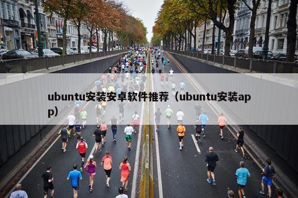 ubuntu安装安卓软件推荐（ubuntu安装app）
