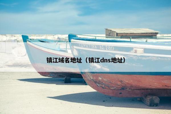 镇江域名地址（镇江dns地址）