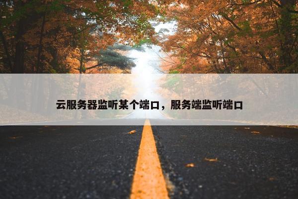 云服务器监听某个端口，服务端监听端口
