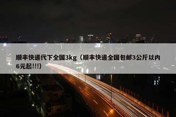 顺丰快递代下全国3kg（顺丰快递全国包邮3公斤以内6元起!!!）
