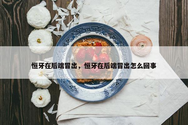 恒牙在后端冒出，恒牙在后端冒出怎么回事