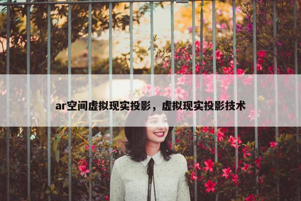 ar空间虚拟现实投影，虚拟现实投影技术