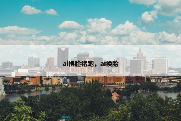ai换脸猪跑，ai换脸