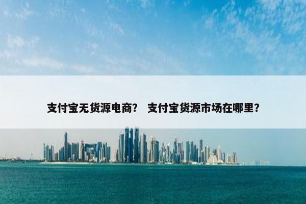 支付宝无货源电商？ 支付宝货源市场在哪里？