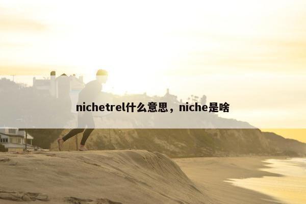 nichetrel什么意思，niche是啥