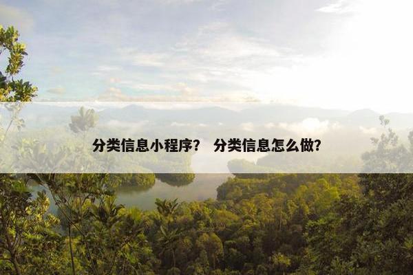 分类信息小程序？ 分类信息怎么做？