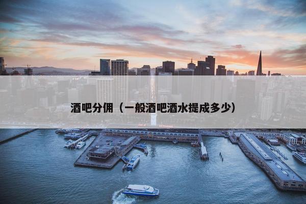 酒吧分佣（一般酒吧酒水提成多少）