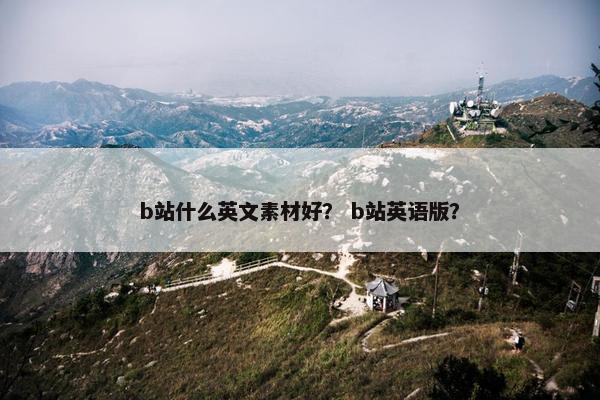 b站什么英文素材好？ b站英语版？
