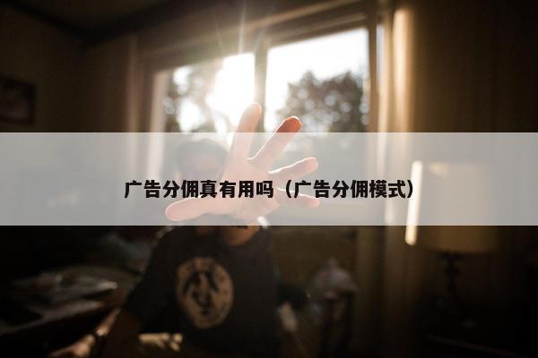 广告分佣真有用吗（广告分佣模式）