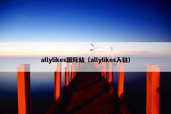 allylikes国际站（allylikes入驻）