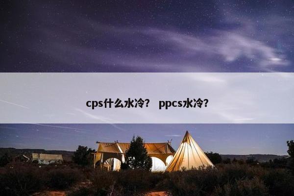 cps什么水冷？ ppcs水冷？