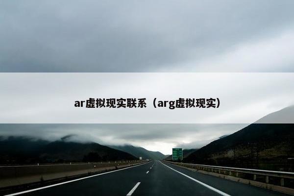 ar虚拟现实联系（arg虚拟现实）