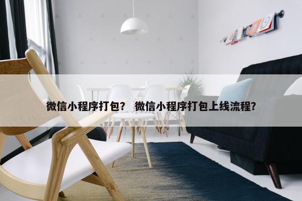 微信小程序打包？ 微信小程序打包上线流程？