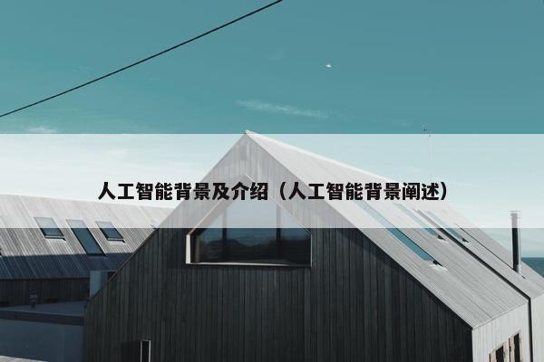 人工智能背景及介绍（人工智能背景阐述）