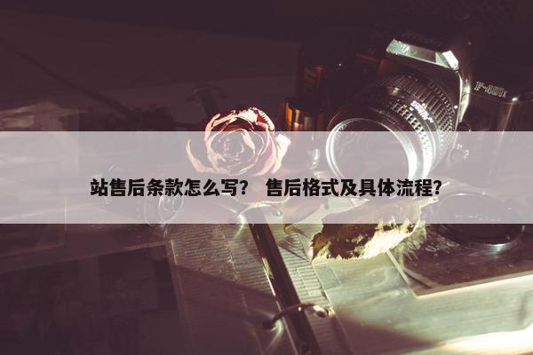 站售后条款怎么写？ 售后格式及具体流程？
