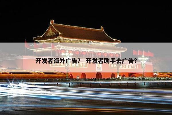 开发者海外广告？ 开发者助手去广告？