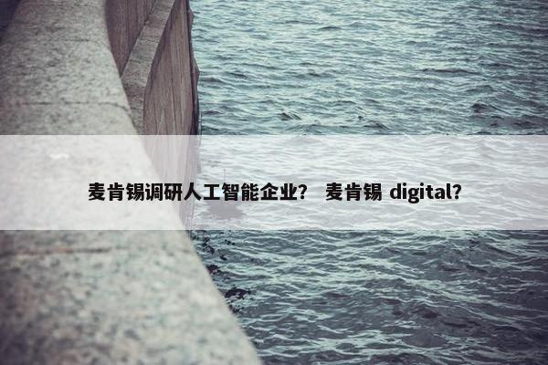 麦肯锡调研人工智能企业？ 麦肯锡 digital？