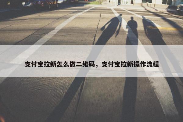 支付宝拉新怎么做二维码，支付宝拉新操作流程