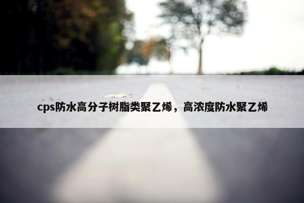 cps防水高分子树脂类聚乙烯，高浓度防水聚乙烯