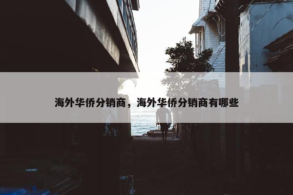 海外华侨分销商，海外华侨分销商有哪些