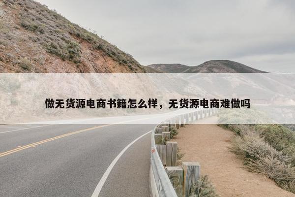 做无货源电商书籍怎么样，无货源电商难做吗