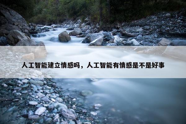 人工智能建立情感吗，人工智能有情感是不是好事