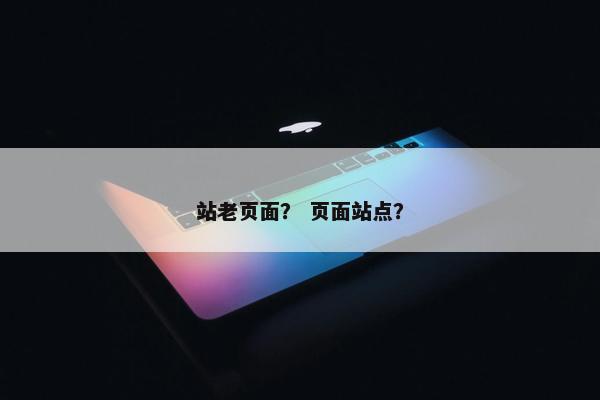 站老页面？ 页面站点？