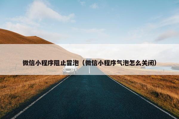 微信小程序阻止冒泡（微信小程序气泡怎么关闭）