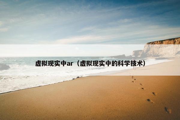 虚拟现实中ar（虚拟现实中的科学技术）