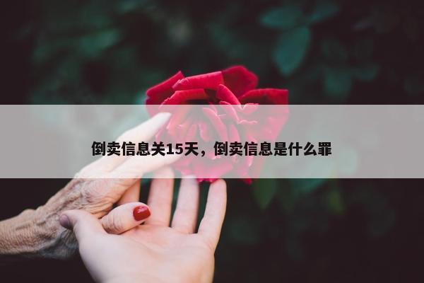 倒卖信息关15天，倒卖信息是什么罪