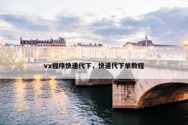 vx程序快递代下，快递代下单教程