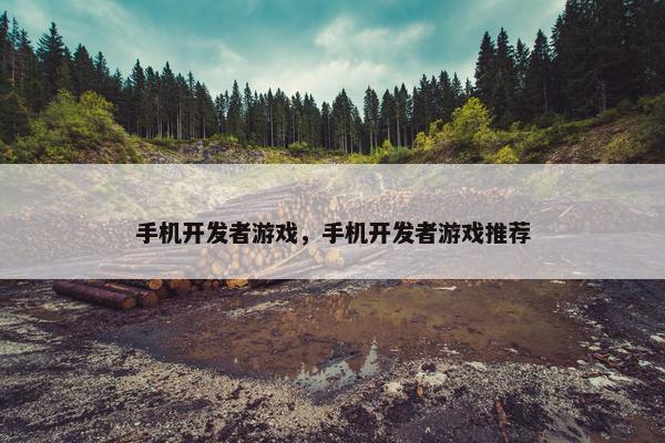 手机开发者游戏，手机开发者游戏推荐