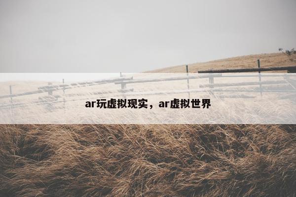 ar玩虚拟现实，ar虚拟世界