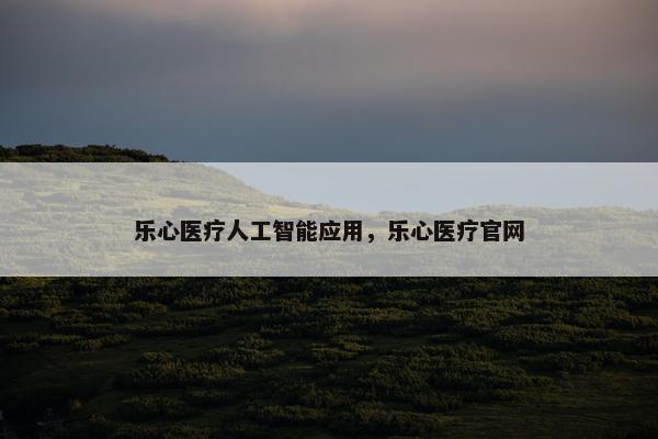 乐心医疗人工智能应用，乐心医疗官网