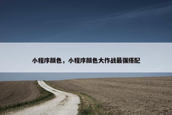 小程序颜色，小程序颜色大作战最强搭配