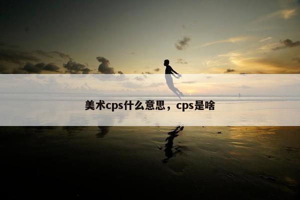 美术cps什么意思，cps是啥